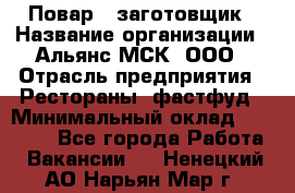 Повар - заготовщик › Название организации ­ Альянс-МСК, ООО › Отрасль предприятия ­ Рестораны, фастфуд › Минимальный оклад ­ 28 500 - Все города Работа » Вакансии   . Ненецкий АО,Нарьян-Мар г.